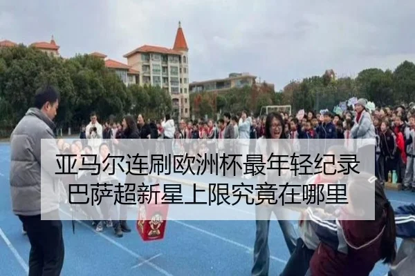 亚马尔连刷欧洲杯最年轻纪录 巴萨超新星上限究竟在哪里